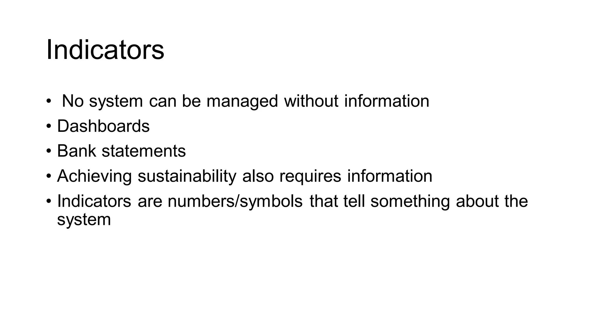 Indicators
• No system can be managed without information
• Dashboards
• Bank statements
• Achieving sustainability also requires information
• Indicators are numbers/symbols that tell something about the
system
 