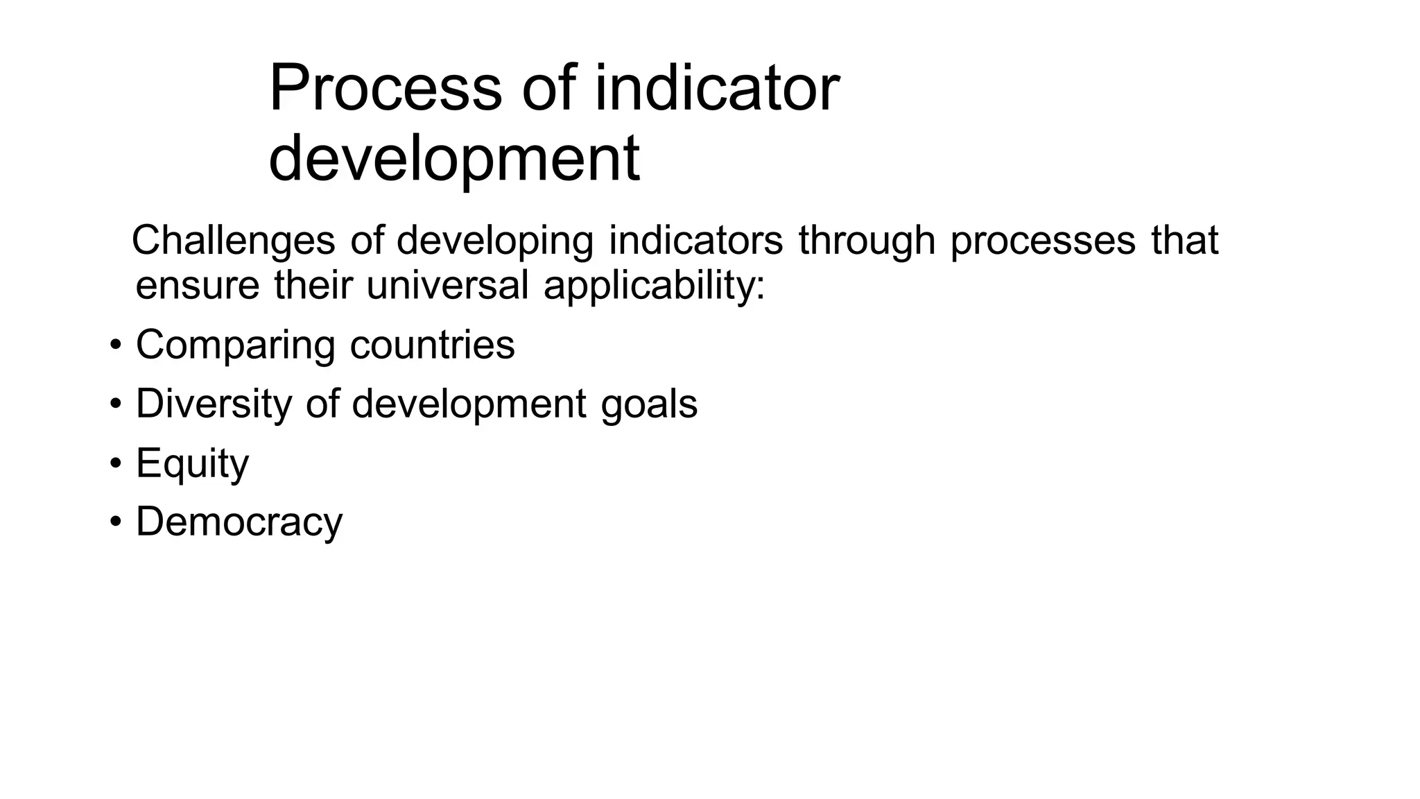 Process of indicator
development
Challenges of developing indicators through processes that
ensure their universal applicability:
• Comparing countries
• Diversity of development goals
• Equity
• Democracy
 