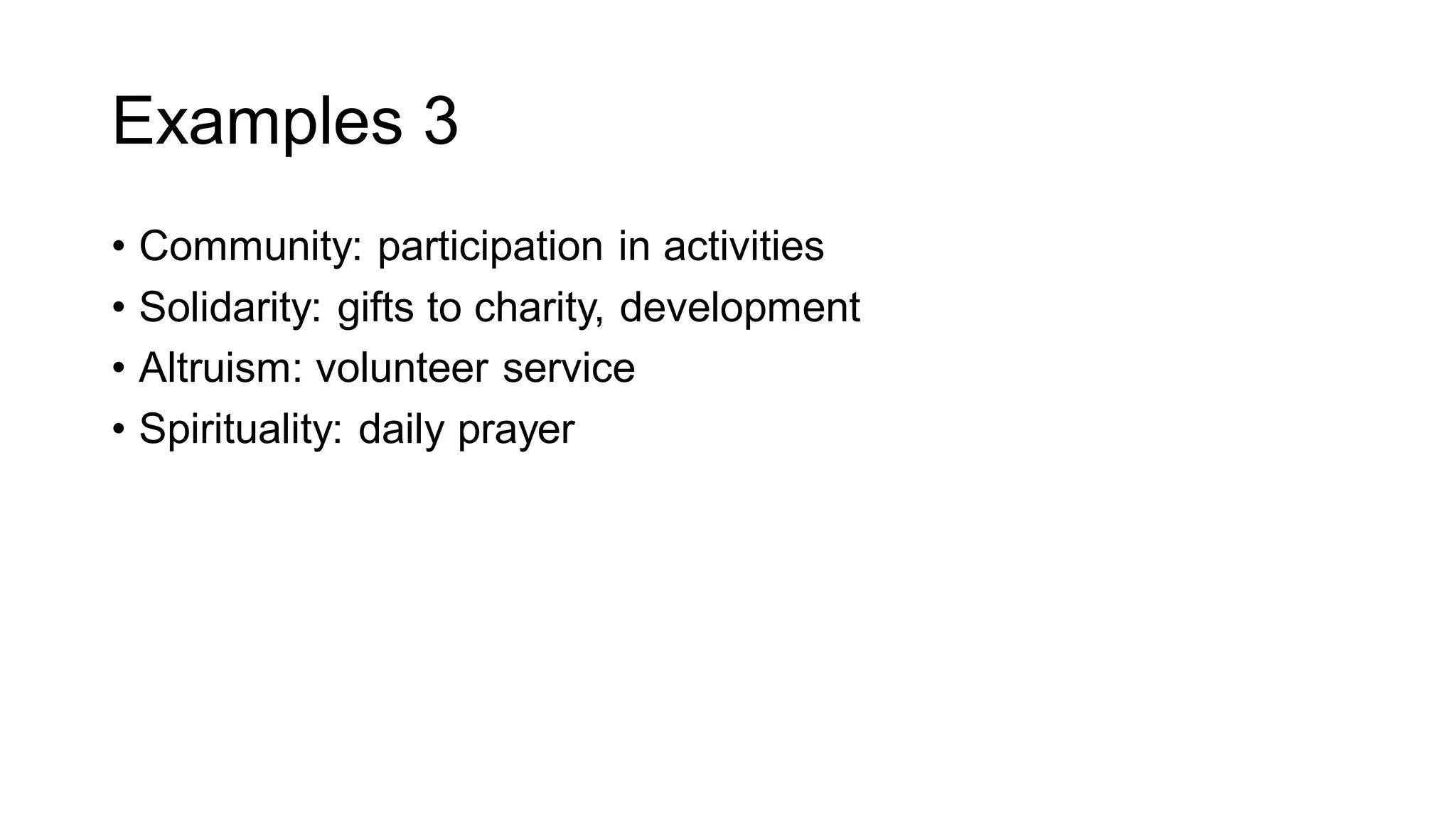 Examples 3
• Community: participation in activities
• Solidarity: gifts to charity, development
• Altruism: volunteer service
• Spirituality: daily prayer
 