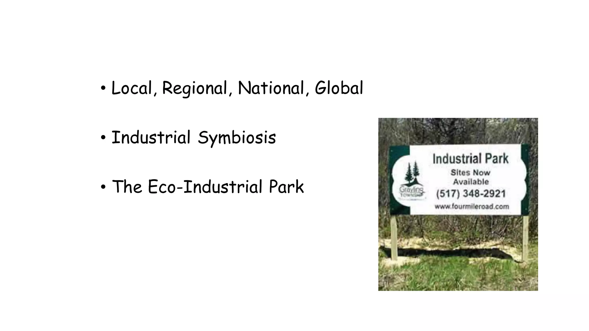 Types of Industrial Ecosystems
• Local, Regional, National, Global
• Industrial Symbiosis
• The Eco-Industrial Park
 