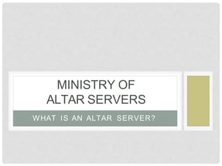WHAT IS AN ALTAR SERVER?
MINISTRY OF
ALTAR SERVERS
 
