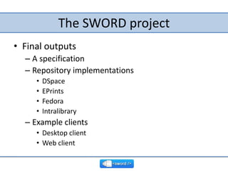 The SWORD project<br />Final outputs<br />A specification<br />Repository implementations<br />DSpace<br />EPrints<br />Fe...