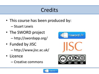 Credits,[object Object],This course has been produced by:,[object Object],Stuart Lewis,[object Object],The SWORD project,[object Object],http://swordapp.org/,[object Object],Funded by JISC,[object Object],http://www.jisc.ac.uk/,[object Object],Licence,[object Object],Creative commons,[object Object]
