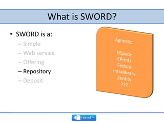 What is SWORD?<br />SWORD is a:<br />Simple<br />Web service<br />Offering<br />Repository<br />Deposit<br />Agnostic:<br ...