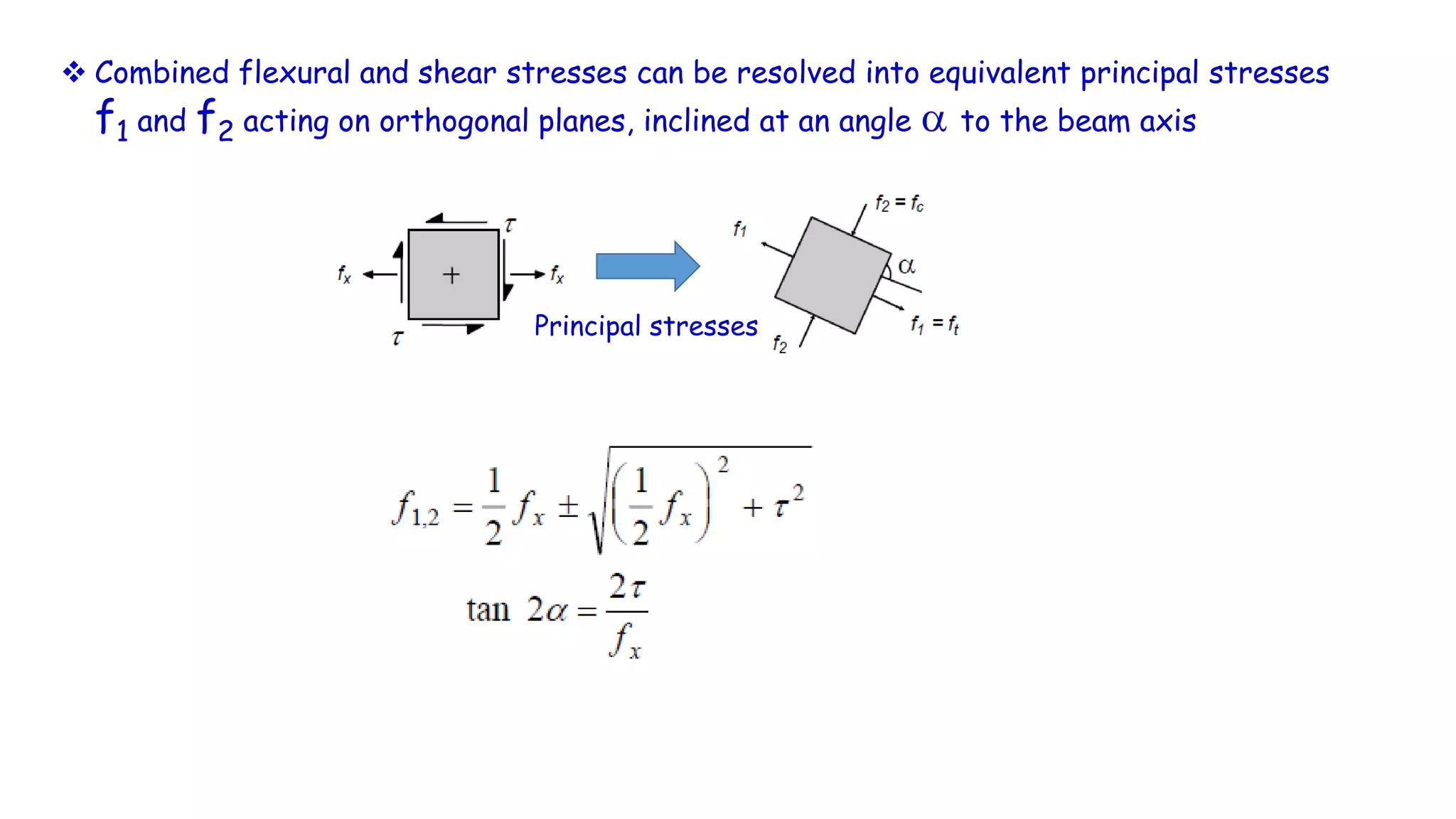  Combined flexural and shear stresses can be resolved into equivalent principal stresses
f1 and f2 acting on orthogonal planes, inclined at an angle a to the beam axis
Principal stresses
 