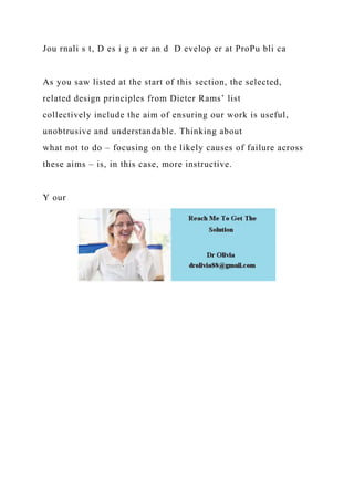 Jou rnali s t, D es i g n er an d D evelop er at ProPu bli ca
As you saw listed at the start of this section, the selected,
related design principles from Dieter Rams’ list
collectively include the aim of ensuring our work is useful,
unobtrusive and understandable. Thinking about
what not to do – focusing on the likely causes of failure across
these aims – is, in this case, more instructive.
Y our
 