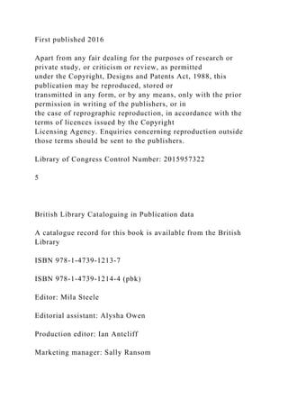 First published 2016
Apart from any fair dealing for the purposes of research or
private study, or criticism or review, as permitted
under the Copyright, Designs and Patents Act, 1988, this
publication may be reproduced, stored or
transmitted in any form, or by any means, only with the prior
permission in writing of the publishers, or in
the case of reprographic reproduction, in accordance with the
terms of licences issued by the Copyright
Licensing Agency. Enquiries concerning reproduction outside
those terms should be sent to the publishers.
Library of Congress Control Number: 2015957322
5
British Library Cataloguing in Publication data
A catalogue record for this book is available from the British
Library
ISBN 978-1-4739-1213-7
ISBN 978-1-4739-1214-4 (pbk)
Editor: Mila Steele
Editorial assistant: Alysha Owen
Production editor: Ian Antcliff
Marketing manager: Sally Ransom
 