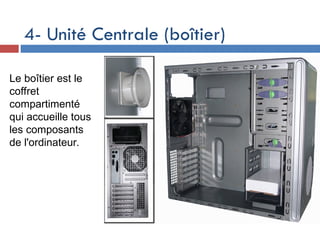 4- Unité Centrale (boîtier)
Le boîtier est le
coffret
compartimenté
qui accueille tous
les composants
de l'ordinateur.
 