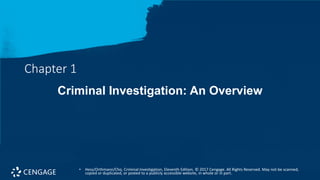 Chapter 1
Criminal Investigation: An Overview
• Hess/Orthmann/Cho, Criminal Investigation, Eleventh Edition. © 2017 Cengage. All Rights Reserved. May not be scanned,
copied or duplicated, or posted to a publicly accessible website, in whole or in part.
 