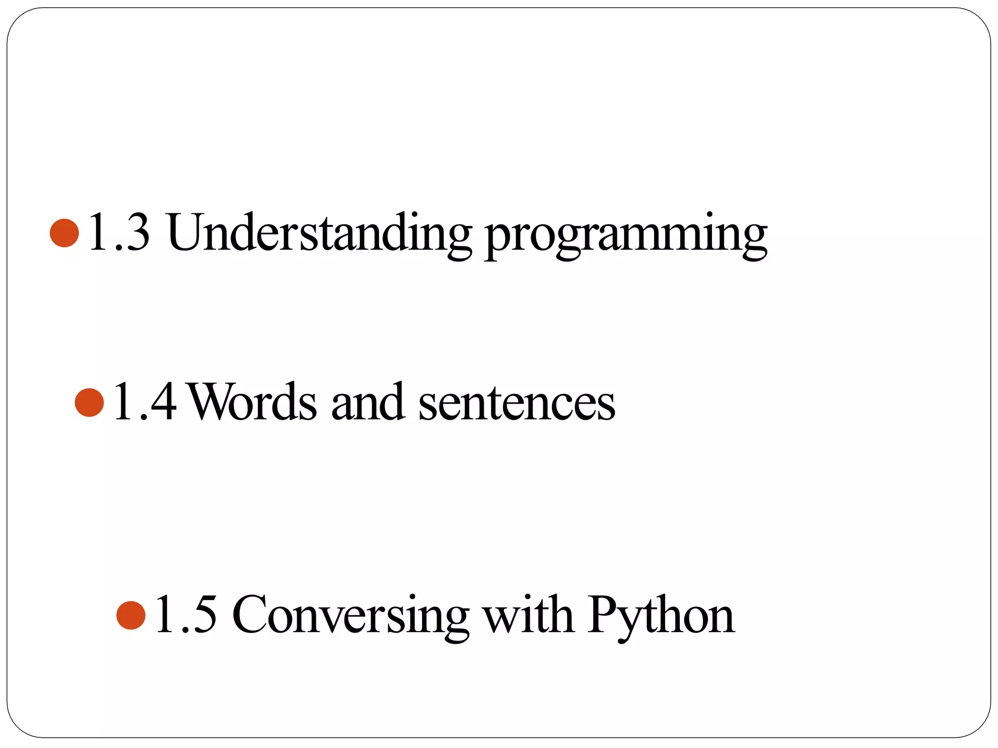 ⚫1.3 Understanding programming
⚫1.4Words and sentences
⚫1.5 Conversing with Python
 