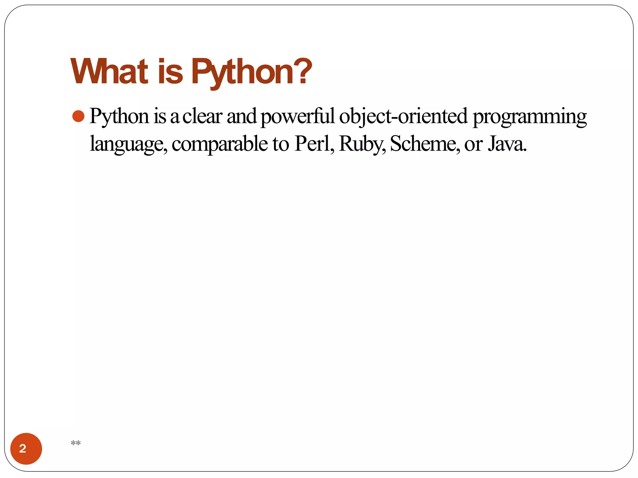 What is Python?
⚫Python isaclear andpowerfulobject-oriented programming
language,comparable to Perl, Ruby,Scheme,or Java.
**
2
 