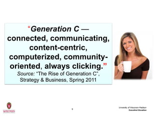 ―Generation C —
connected, communicating,
       content-centric,
computerized, community-
 oriented, always clicking.”
  ...