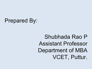 Prepared By:
Shubhada Rao P
Assistant Professor
Department of MBA
VCET, Puttur.
 