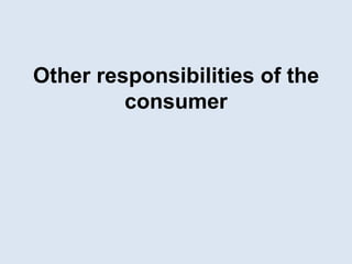 Other responsibilities of the
consumer
 