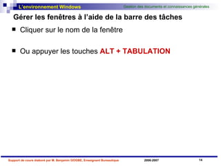 Gérer les fenêtres à l’aide de la barre des tâches Cliquer sur le nom de la fenêtre Ou appuyer les touches  ALT + TABULATION 