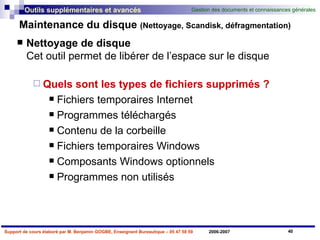 Maintenance du disque  (Nettoyage, Scandisk, défragmentation) Nettoyage de disque Cet outil permet de libérer de l’espace sur le disque Quels sont les types de fichiers supprimés ? Fichiers temporaires Internet Programmes téléchargés  Contenu de la corbeille Fichiers temporaires Windows Composants Windows optionnels Programmes non utilisés 