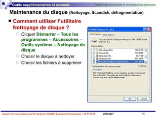 Maintenance du disque  (Nettoyage, Scandisk, défragmentation) Comment utiliser l’utilitaire Nettoyage de disque ? Cliquer   Démarrer  –  Tous les programmes  –  Accessoires  –  Outils   système – Nettoyage de disque Choisir le disque à nettoyer Choisir les fichiers à supprimer 