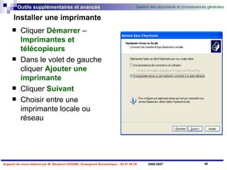 Installer une imprimante Cliquer  Démarrer  –  Imprimantes et télécopieurs Dans le volet de gauche cliquer  Ajouter une imprimante Cliquer  Suivant Choisir entre une imprimante locale ou réseau 