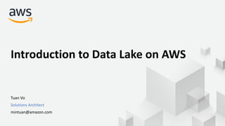 © 2020, Amazon Web Services, Inc. or its Affiliates. All rights reserved.
Introduction to Data Lake on AWS
Tuan Vo
Solutions Architect
mintuan@amazon.com
 