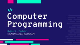 Computer
Programming
Quarter 2 – Module 1
CREATING A NEW PARAGRAPH
 