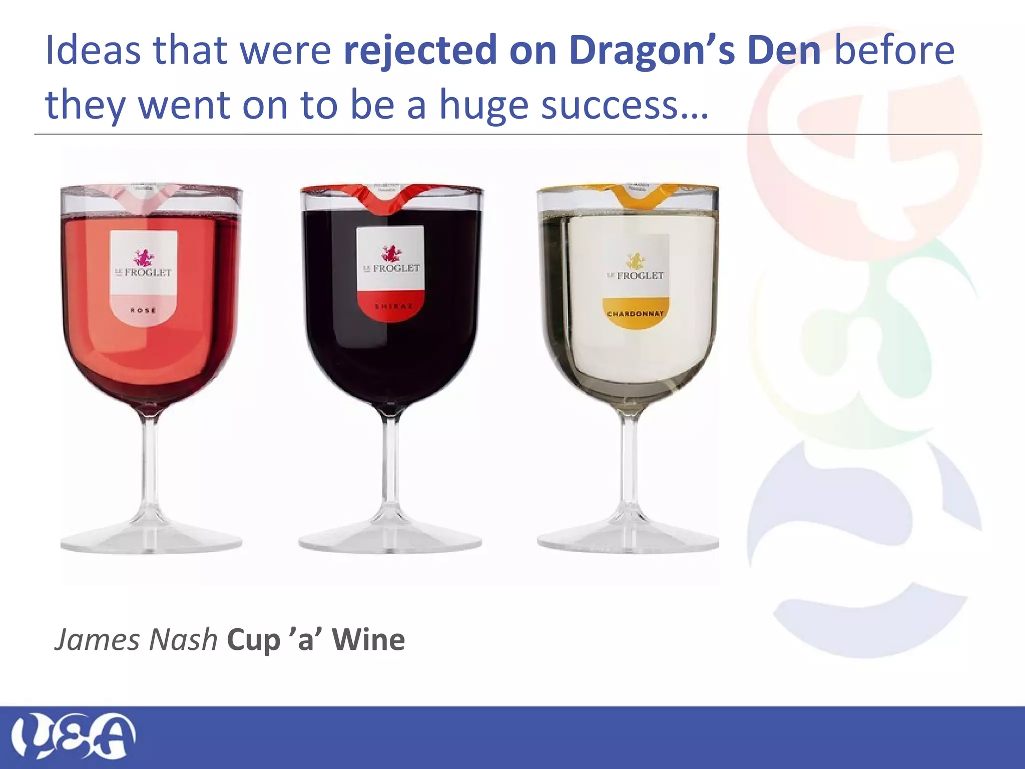 Ideas that were rejected on Dragon’s Den before
they went on to be a huge success…
James Nash Cup ’a’ Wine
 