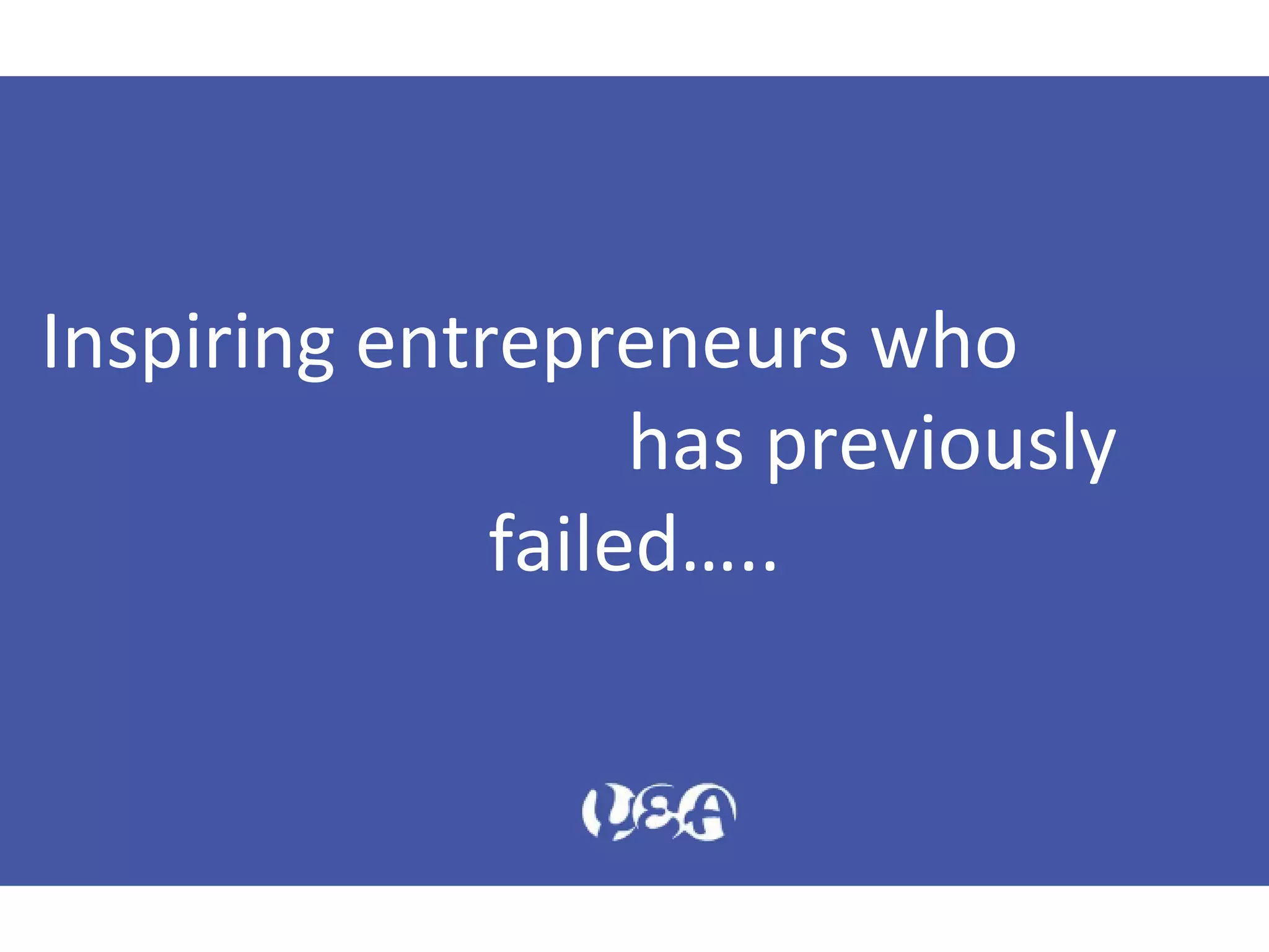 Inspiring entrepreneurs who
has previously
failed…..
 