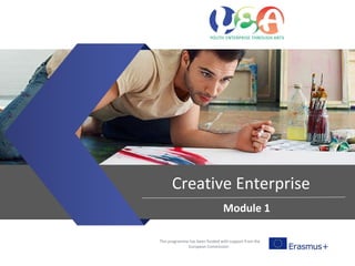 This programme has been funded with support from the
European Commission
Creative Enterprise
Module 1
 