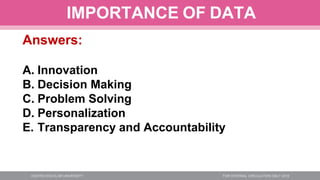 IMPORTANCE OF DATA
Answers:
A. Innovation
B. Decision Making
C. Problem Solving
D. Personalization
E. Transparency and Accountability
 