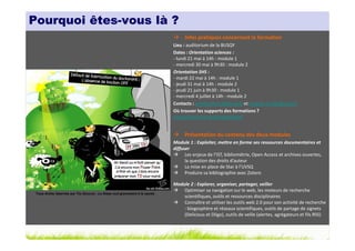 Pourquoi êtes-vous là ?
                                                                                   Infos pratiques concernant la formation
                                                                              Lieu : auditorium de la BUSQY
                                                                              Dates : Orientation sciences :
                                                                              - lundi 21 mai à 14h : module 1
                                                                              - mercredi 30 mai à 9h30 : module 2
                                                                              Orientation SHS :
                                                                              - mardi 22 mai à 14h : module 1
                                                                              - jeudi 31 mai à 14h : module 2
                                                                              - jeudi 21 juin à 9h30 : module 1
                                                                              - mercredi 4 juillet à 14h : module 2
                                                                              Contacts : amelie.church@uvsq.fr et magalie.le-gall@uvsq.fr
                                                                              Où trouver les supports des formations ?
                                                                              www.slideshare.net/magalielegall


                                                                                   Présentation du contenu des deux modules
                                                                              Module 1 : Exploiter, mettre en forme ses ressources documentaires et
                                                                              diffuser
                                                                                    Les enjeux de l’IST, bibliométrie, Open Access et archives ouvertes,
                                                                                    la question des droits d’auteur
                                                                                    La mise en place de Star à l’UVSQ
                                                                                    Produire sa bibliographie avec Zotero

                                                                              Module 2 : Explorer, organiser, partager, veiller
                                                                                  Optimiser sa navigation sur le web, les moteurs de recherche
 Tous droits réservés par Tis (Source : La thèse nuit gravement à la santé)
                                                                                  scientifiques, outils et ressources disciplinaires
                                                                                  Connaître et utiliser les outils web 2.0 pour son activité de recherche
                                                                                  : blogosphère et réseaux scientifiques, outils de partage de signets
                                                                                  (Delicious et Diigo), outils de veille (alertes, agrégateurs et fils RSS)
 