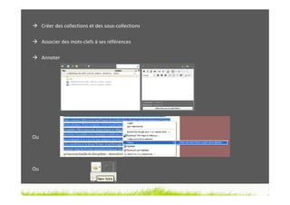 Créer des collections et des sous-collections

     Associer des mots-clefs à ses références

     Annoter




Ou




Ou
 
