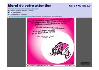 Merci de votre attention                                                                       CC BY-NC-SA 2.0
 amelie.church@uvsq.fr, magalie.le-gall@uvsq.fr
 Amélie Church Pro, Magalie Le Gall Pro
      magalielegall
 magalielegall BU_Versailles
 http://www.slideshare.net/magalielegall pour consulter et/ou télécharger cette présentation




                                                                                                       Tous droits réservés
                                                                                                       par Tis (Source : La
                                                                                                       thèse nuit gravement
                                                                                                       à la santé)
 