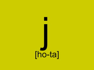 j
[ho-ta]
 