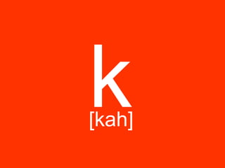 k
[kah]
 