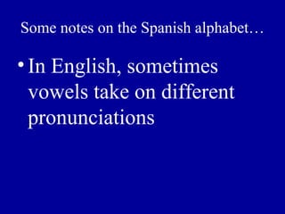 Some notes on the Spanish alphabet…

• In English, sometimes
  vowels take on different
  pronunciations
 