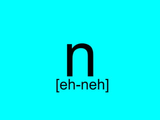n
[eh-neh]
 