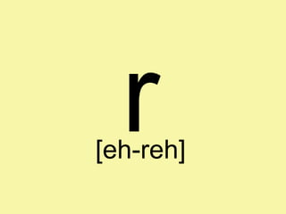 r
[eh-reh]
 