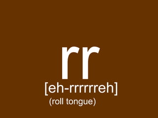 rr
[eh-rrrrrreh]
(roll tongue)
 
