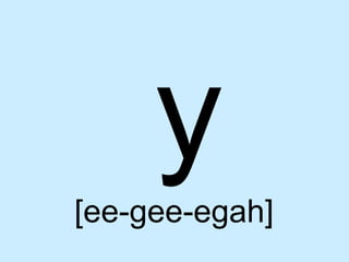 y
[ee-gee-egah]
 