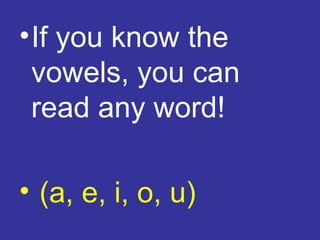 • If you know the
  vowels, you can
  read any word!

• (a, e, i, o, u)
 