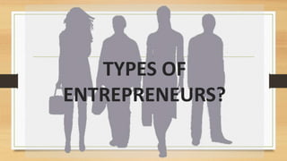TYPES OF
ENTREPRENEURS?
 