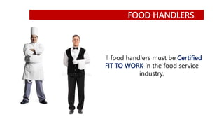 FOOD HANDLERS
All food handlers must be Certified
FIT TO WORK in the food service
industry.
 