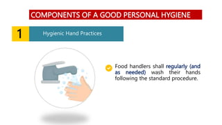 COMPONENTS OF A GOOD PERSONAL HYGIENE
1 Hygienic Hand Practices
Food handlers shall regularly (and
as needed) wash their hands
following the standard procedure.
 