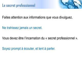 Le secret professionnel
Faites attention aux informations que vous divulguez.
Ne trahissez jamais un secret.
Vous devez êt...