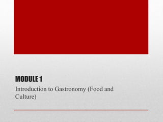 MODULE 1
Introduction to Gastronomy (Food and
Culture)
 
