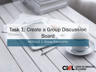 Task 1: Create a Group Discussion
Board
MODULE 1: Group Discussion
 
