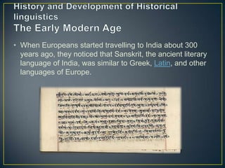 • When Europeans started travelling to India about 300
  years ago, they noticed that Sanskrit, the ancient literary
  language of India, was similar to Greek, Latin, and other
  languages of Europe.
 