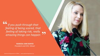 Women Entrepreneurs in STEM | www.stementrepreneurs.eu
If you push through that
feeling of being scared, that
feeling of taking risk, really
amazing things can happen
MARISSA ANN MAYER
President and CEO, Yahoo!
”
“
 