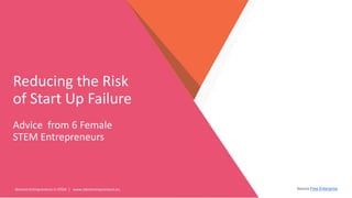 Women Entrepreneurs in STEM | www.stementrepreneurs.eu
Reducing the Risk
of Start Up Failure
Advice from 6 Female
STEM Entrepreneurs
Source Free Enterprise
 