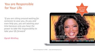 Women Entrepreneurs in STEM | www.stementrepreneurs.eu
You are Responsible
for Your Life
‘If you are sitting around waiting for
someone to save you, fix you and
even help you, you are wasting your
time because only you have the
power to take the responsibility to
take your life forward’
Oprah Winfrey
CLICK TO
SEE FULL
VIDEO
 