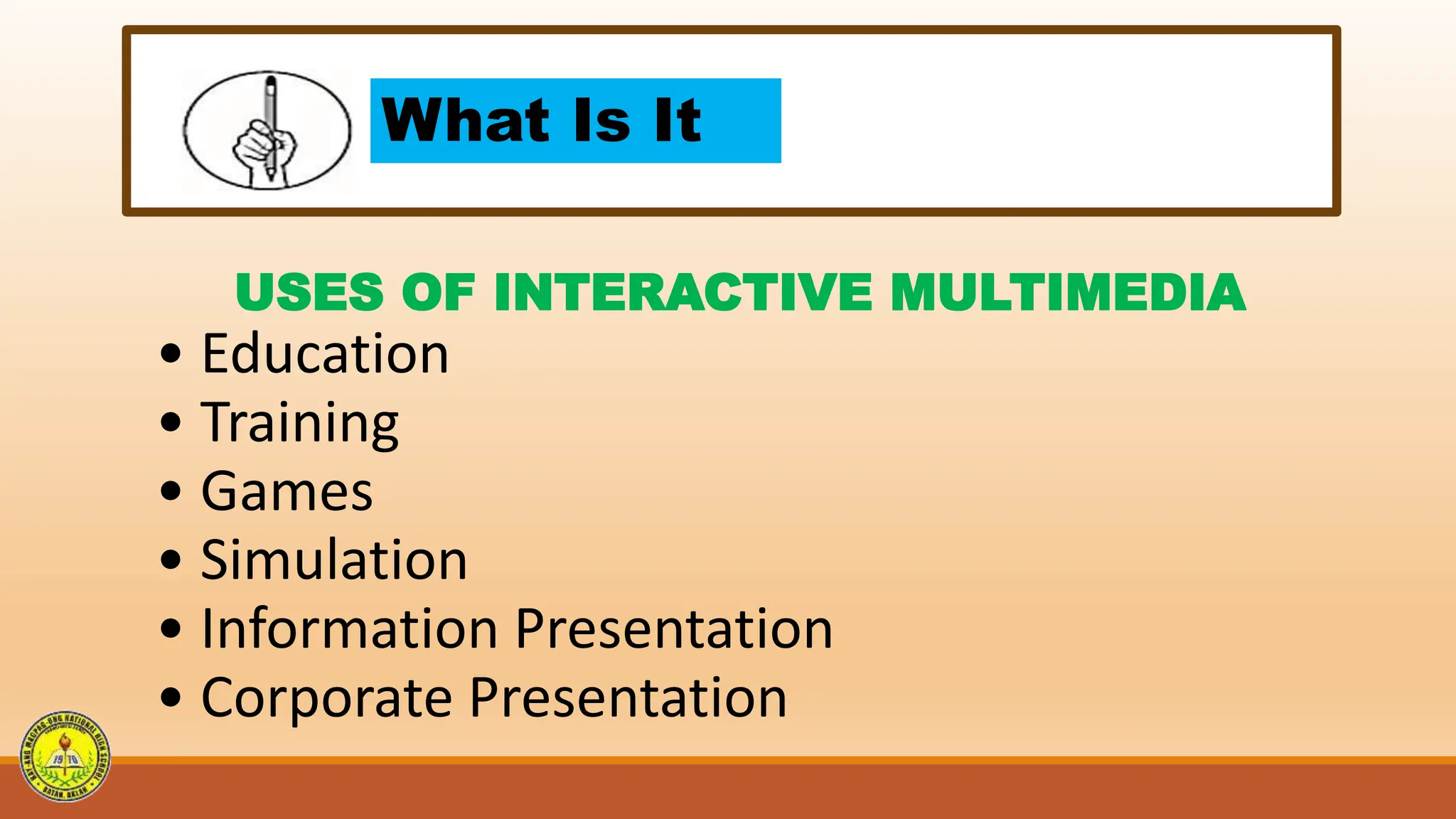 What Is It
USES OF INTERACTIVE MULTIMEDIA
• Education
• Training
• Games
• Simulation
• Information Presentation
• Corporate Presentation
 